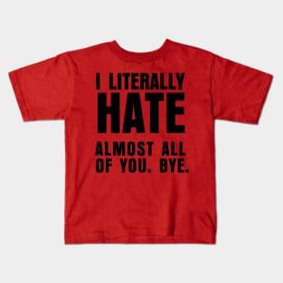 I LITERALLY HATE ALMOST ALL OF YOU BYE Kids T-Shirt